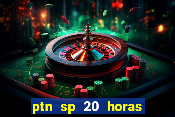 ptn sp 20 horas de hoje